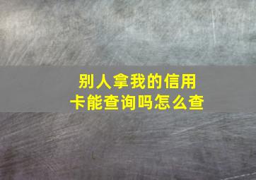 别人拿我的信用卡能查询吗怎么查