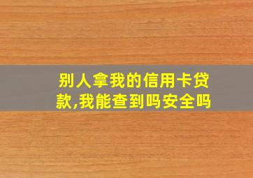 别人拿我的信用卡贷款,我能查到吗安全吗