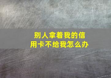 别人拿着我的信用卡不给我怎么办