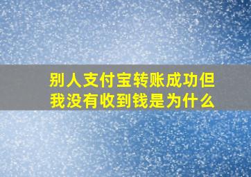 别人支付宝转账成功但我没有收到钱是为什么