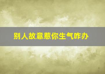 别人故意惹你生气咋办