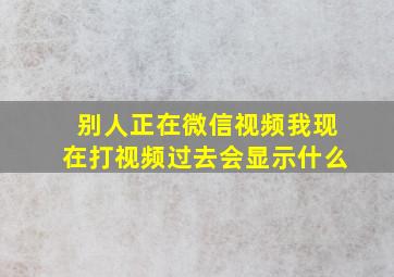 别人正在微信视频我现在打视频过去会显示什么