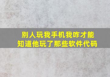 别人玩我手机我咋才能知道他玩了那些软件代码