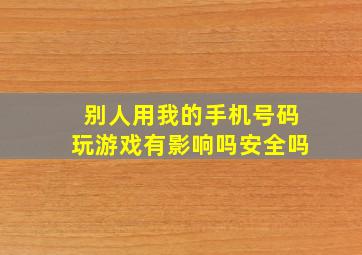 别人用我的手机号码玩游戏有影响吗安全吗