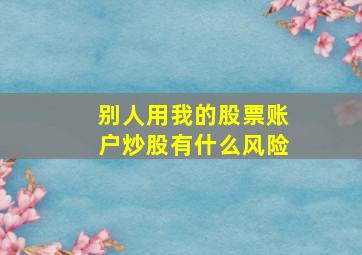 别人用我的股票账户炒股有什么风险