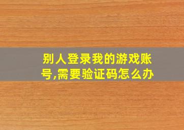 别人登录我的游戏账号,需要验证码怎么办