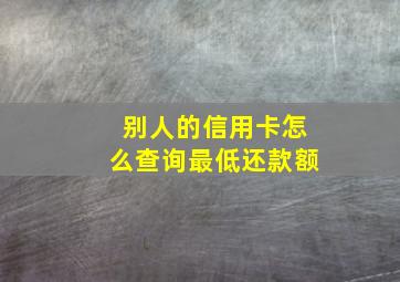 别人的信用卡怎么查询最低还款额