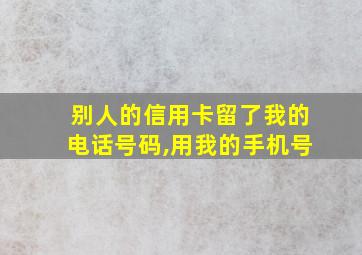 别人的信用卡留了我的电话号码,用我的手机号