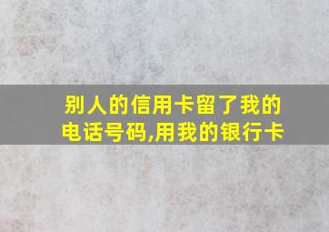 别人的信用卡留了我的电话号码,用我的银行卡