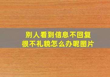 别人看到信息不回复很不礼貌怎么办呢图片