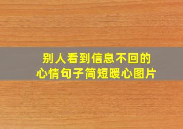 别人看到信息不回的心情句子简短暖心图片