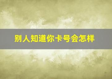 别人知道你卡号会怎样