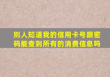 别人知道我的信用卡号跟密码能查到所有的消费信息吗