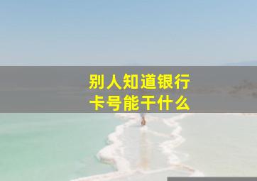 别人知道银行卡号能干什么