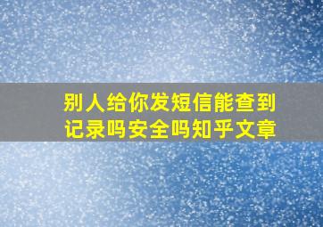 别人给你发短信能查到记录吗安全吗知乎文章