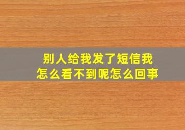 别人给我发了短信我怎么看不到呢怎么回事