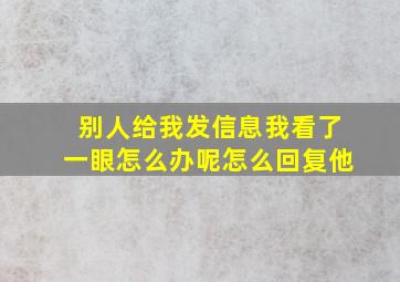 别人给我发信息我看了一眼怎么办呢怎么回复他