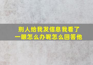 别人给我发信息我看了一眼怎么办呢怎么回答他