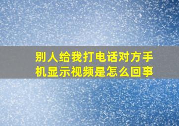 别人给我打电话对方手机显示视频是怎么回事