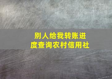 别人给我转账进度查询农村信用社