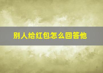 别人给红包怎么回答他