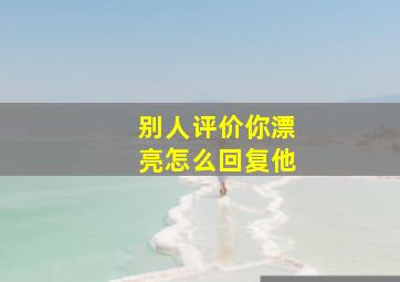 别人评价你漂亮怎么回复他