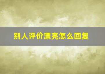 别人评价漂亮怎么回复