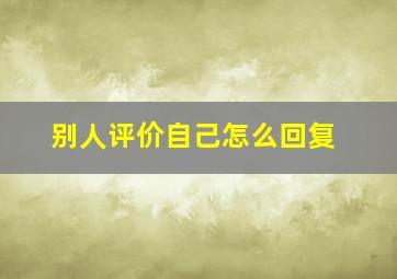 别人评价自己怎么回复