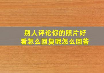 别人评论你的照片好看怎么回复呢怎么回答