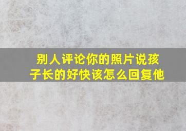 别人评论你的照片说孩子长的好快该怎么回复他