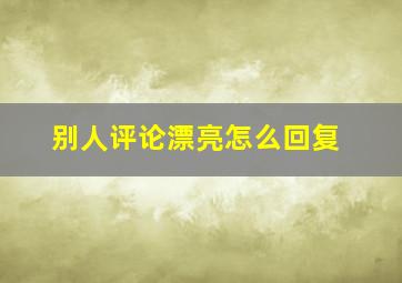 别人评论漂亮怎么回复