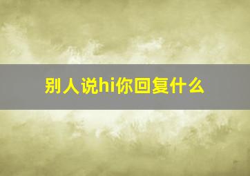 别人说hi你回复什么