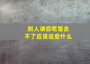 别人请你吃饭去不了应该说些什么