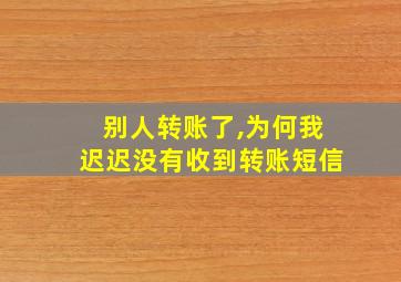 别人转账了,为何我迟迟没有收到转账短信