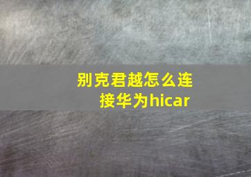 别克君越怎么连接华为hicar