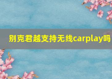 别克君越支持无线carplay吗