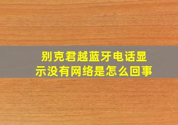 别克君越蓝牙电话显示没有网络是怎么回事