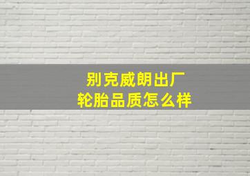 别克威朗出厂轮胎品质怎么样