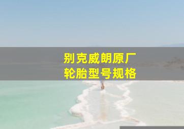 别克威朗原厂轮胎型号规格