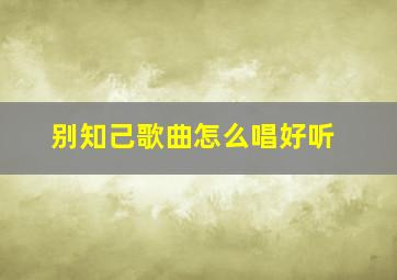 别知己歌曲怎么唱好听