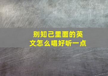 别知己里面的英文怎么唱好听一点