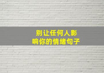 别让任何人影响你的情绪句子