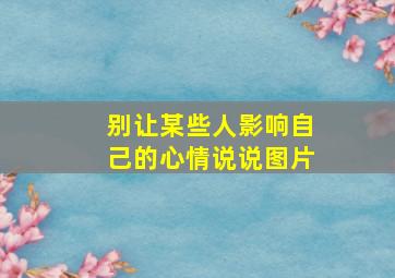 别让某些人影响自己的心情说说图片