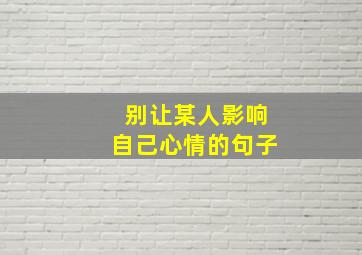 别让某人影响自己心情的句子