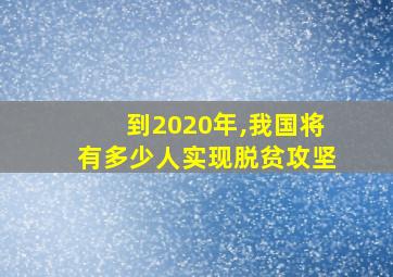 到2020年,我国将有多少人实现脱贫攻坚