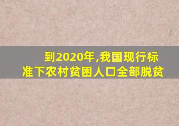 到2020年,我国现行标准下农村贫困人口全部脱贫