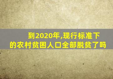 到2020年,现行标准下的农村贫困人口全部脱贫了吗