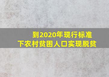 到2020年现行标准下农村贫困人口实现脱贫