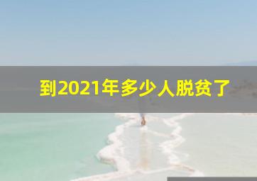 到2021年多少人脱贫了