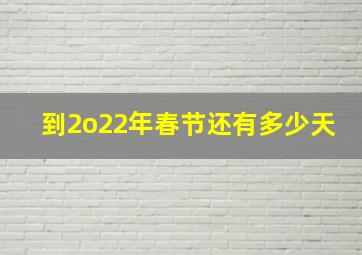 到2o22年春节还有多少天